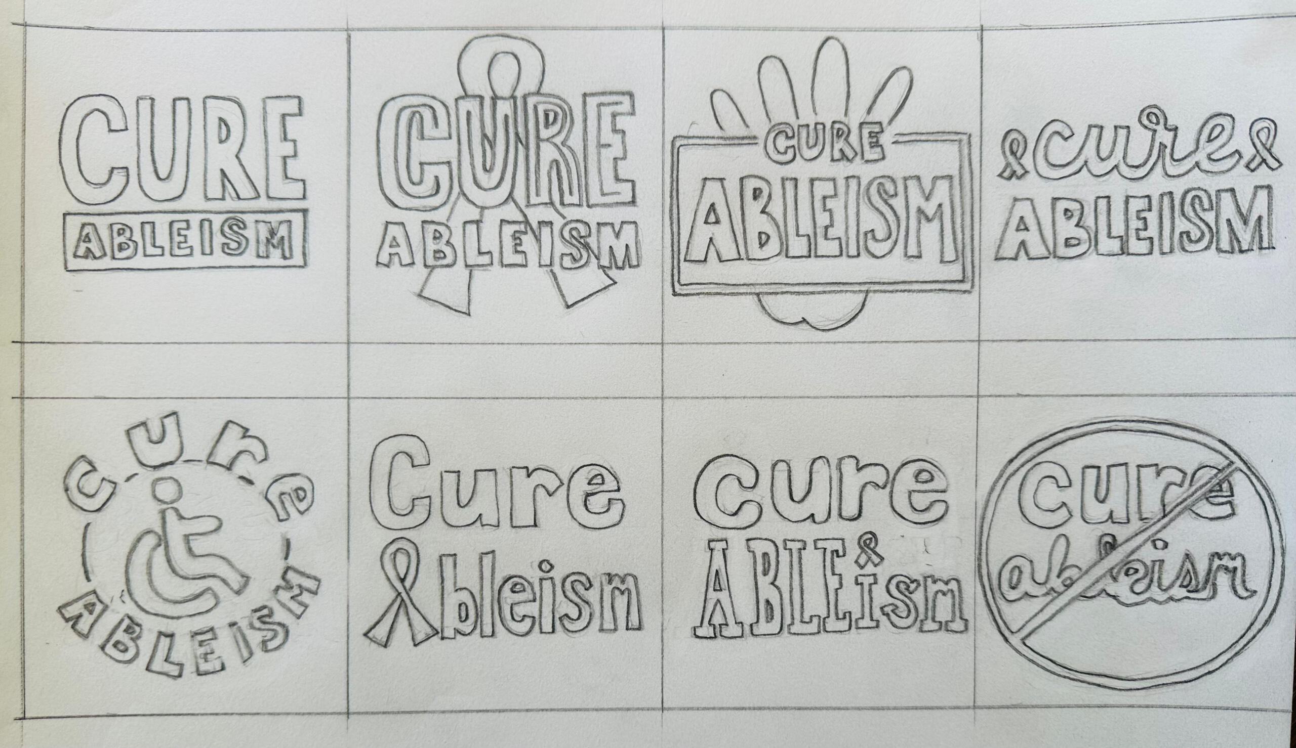 Pencil sketches of variations for "Cure Ableism" by Ellen Kim. Sketches include "Ableism" outlined in a box, a hand figure behind a box labeled as "Cure Ableism", awareness ribbons on the left and right side of "cure", the disability symbol of a figure on