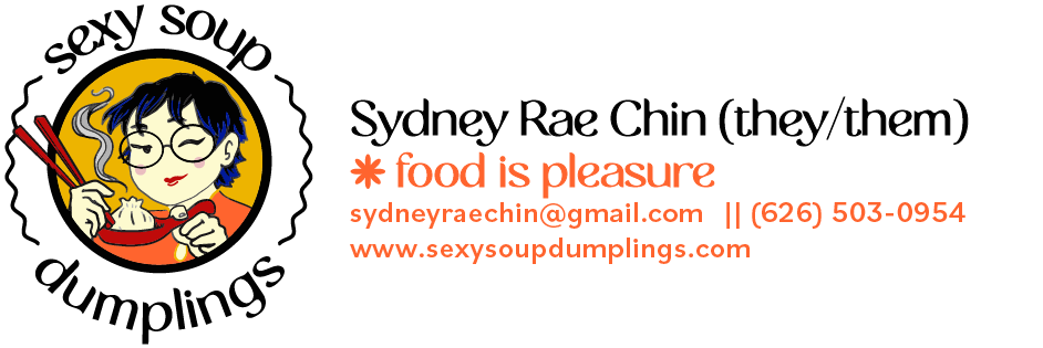 This image is Sydney Rae Chin's digital signature featuring her colorful "sexy soup dumplings" logo. Text reads: Sydney Rae Chin (they/ them); food is pleasure; sydneyraechin@gmail.com; (626) 503-0954; www.sexysoupdumplings.com